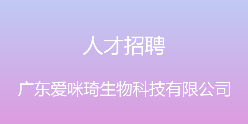 人才招聘 - 广东爱咪琦生物科技有限公司