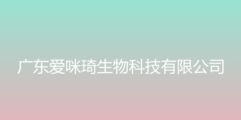 广东爱咪琦生物科技有限公司官方网站 - 广东爱咪琦生物科技有限公司