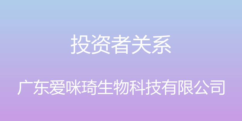 投资者关系 - 广东爱咪琦生物科技有限公司